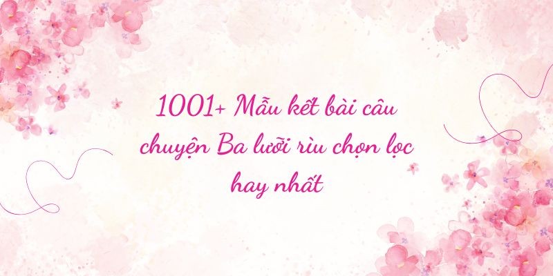 1001+ Mẫu kết bài câu chuyện Ba lưỡi rìu chọn lọc hay nhất